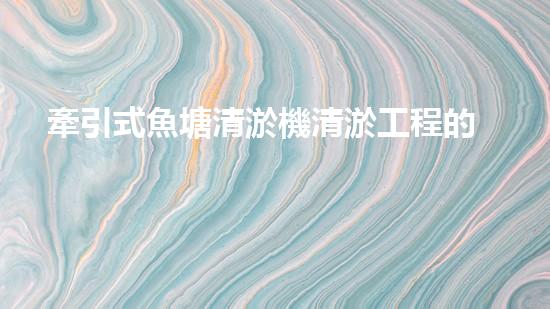 牽引式魚塘清淤機清淤工程的秘密：你不明白的技術(shù)與方法難道如此有效！